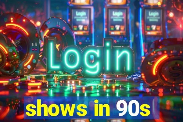 shows in 90s